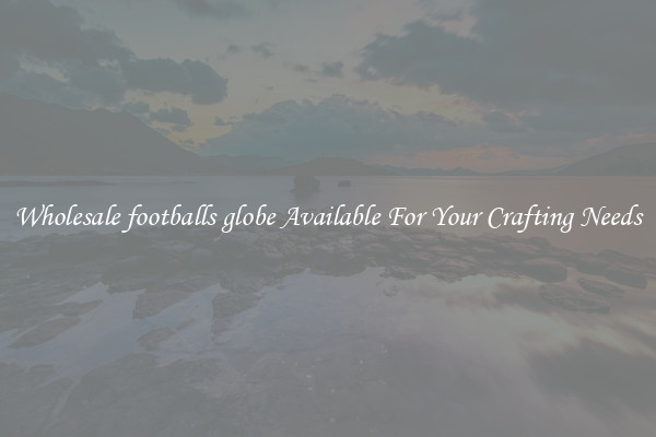 Wholesale footballs globe Available For Your Crafting Needs