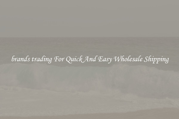 brands trading For Quick And Easy Wholesale Shipping