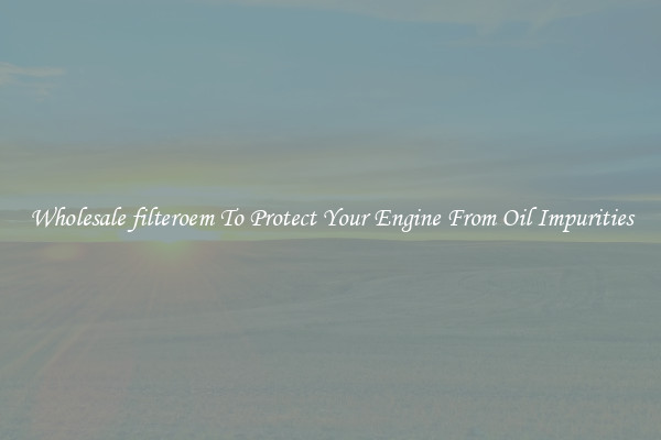 Wholesale filteroem To Protect Your Engine From Oil Impurities