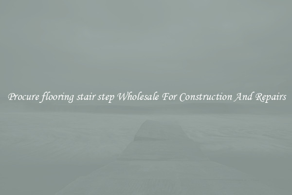 Procure flooring stair step Wholesale For Construction And Repairs
