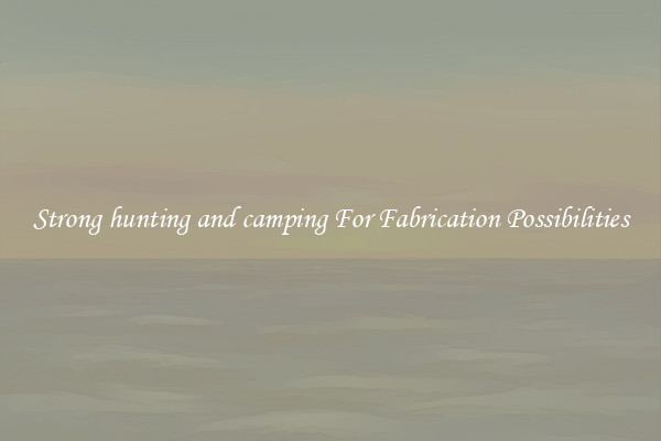Strong hunting and camping For Fabrication Possibilities