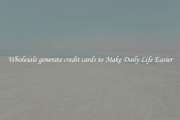 Wholesale generate credit cards to Make Daily Life Easier