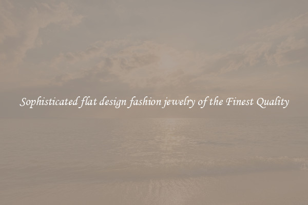 Sophisticated flat design fashion jewelry of the Finest Quality