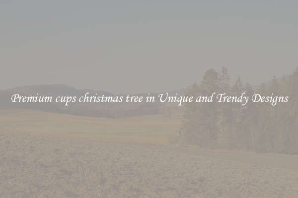Premium cups christmas tree in Unique and Trendy Designs