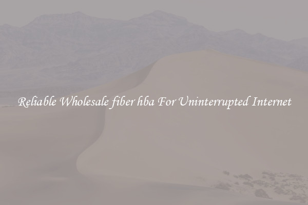 Reliable Wholesale fiber hba For Uninterrupted Internet