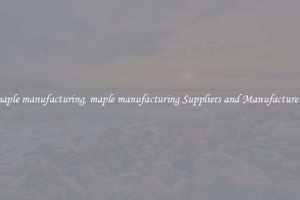 maple manufacturing, maple manufacturing Suppliers and Manufacturers