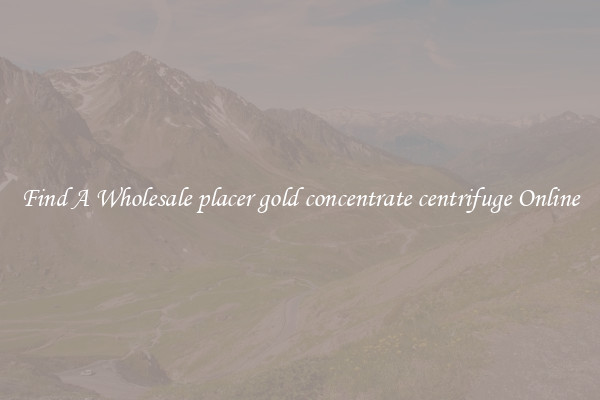 Find A Wholesale placer gold concentrate centrifuge Online