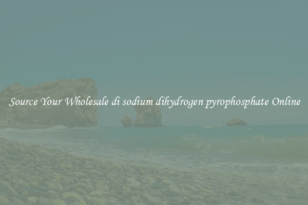 Source Your Wholesale di sodium dihydrogen pyrophosphate Online
