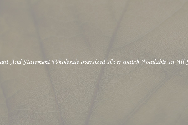Elegant And Statement Wholesale oversized silver watch Available In All Styles