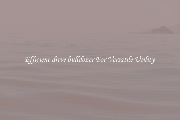 Efficient drive bulldozer For Versatile Utility 
