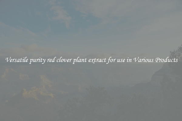 Versatile purity red clover plant extract for use in Various Products