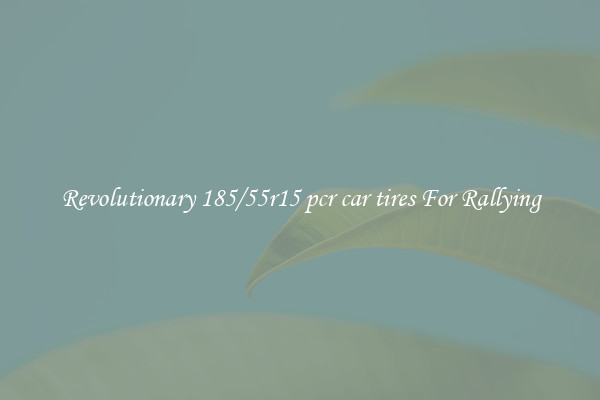 Revolutionary 185/55r15 pcr car tires For Rallying