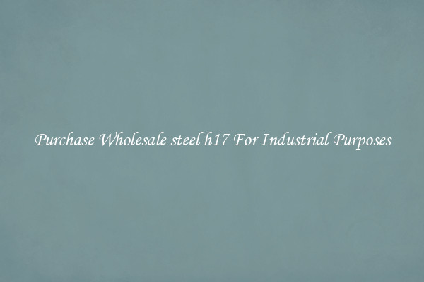 Purchase Wholesale steel h17 For Industrial Purposes
