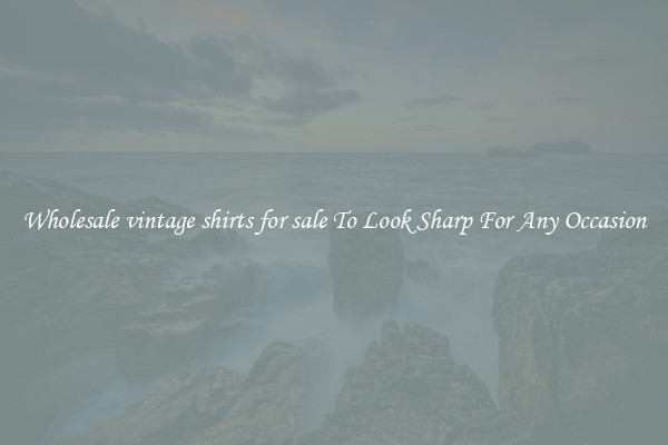 Wholesale vintage shirts for sale To Look Sharp For Any Occasion