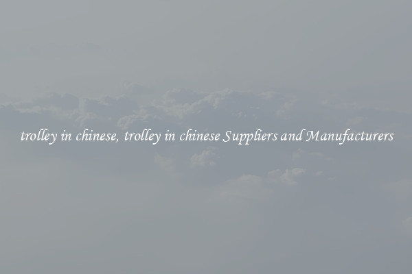 trolley in chinese, trolley in chinese Suppliers and Manufacturers