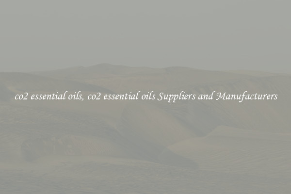 co2 essential oils, co2 essential oils Suppliers and Manufacturers