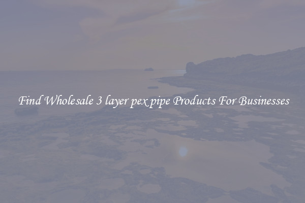 Find Wholesale 3 layer pex pipe Products For Businesses