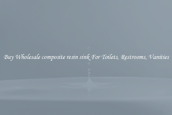 Buy Wholesale composite resin sink For Toilets, Restrooms, Vanities