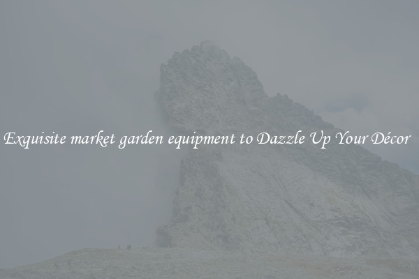 Exquisite market garden equipment to Dazzle Up Your Décor  