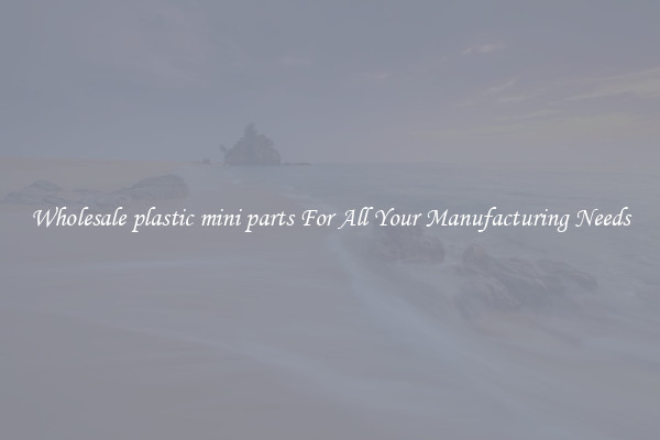 Wholesale plastic mini parts For All Your Manufacturing Needs