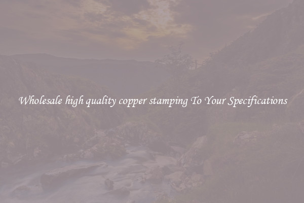 Wholesale high quality copper stamping To Your Specifications