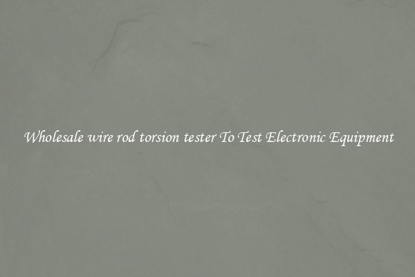 Wholesale wire rod torsion tester To Test Electronic Equipment