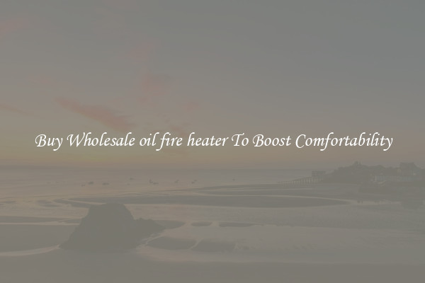 Buy Wholesale oil fire heater To Boost Comfortability