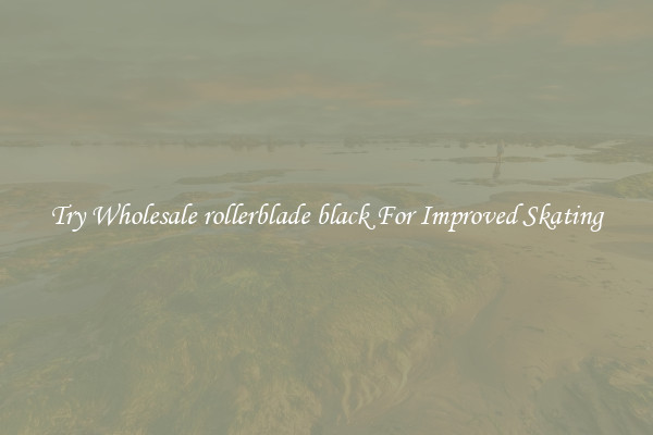 Try Wholesale rollerblade black For Improved Skating