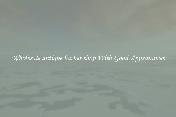 Wholesale antique barber shop With Good Appearances