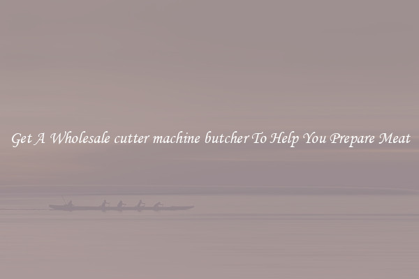 Get A Wholesale cutter machine butcher To Help You Prepare Meat