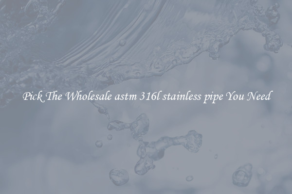 Pick The Wholesale astm 316l stainless pipe You Need