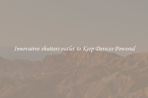 Innovative shutters outlet to Keep Devices Powered
