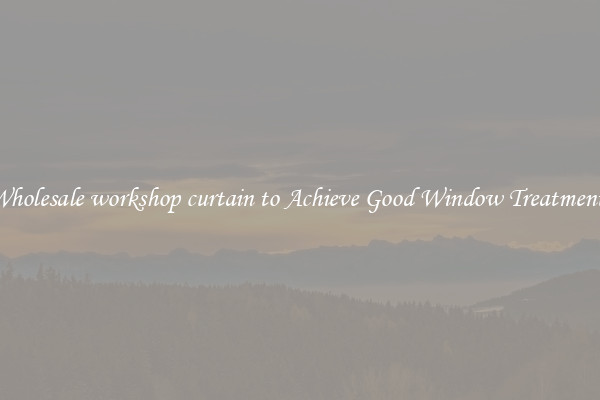 Wholesale workshop curtain to Achieve Good Window Treatments