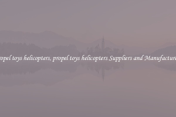propel toys helicopters, propel toys helicopters Suppliers and Manufacturers