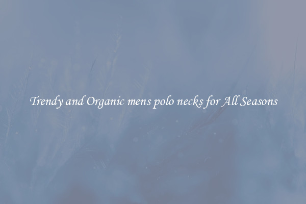 Trendy and Organic mens polo necks for All Seasons