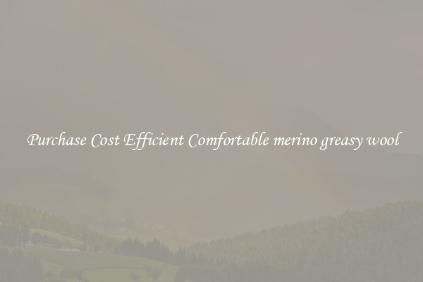 Purchase Cost Efficient Comfortable merino greasy wool