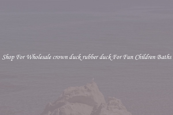 Shop For Wholesale crown duck rubber duck For Fun Children Baths