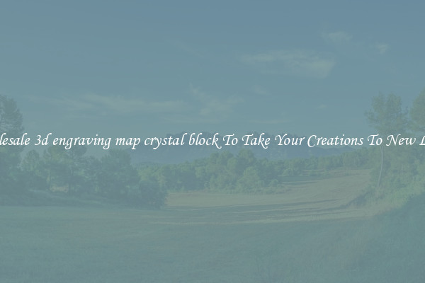 Wholesale 3d engraving map crystal block To Take Your Creations To New Levels