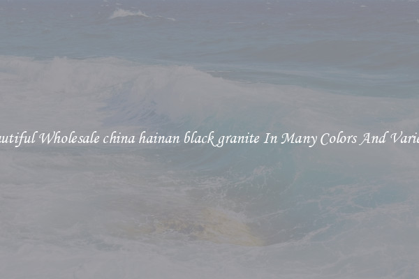 Beautiful Wholesale china hainan black granite In Many Colors And Varieties