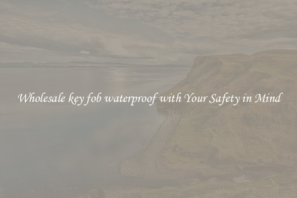 Wholesale key fob waterproof with Your Safety in Mind
