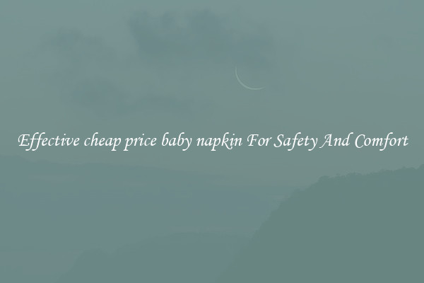 Effective cheap price baby napkin For Safety And Comfort