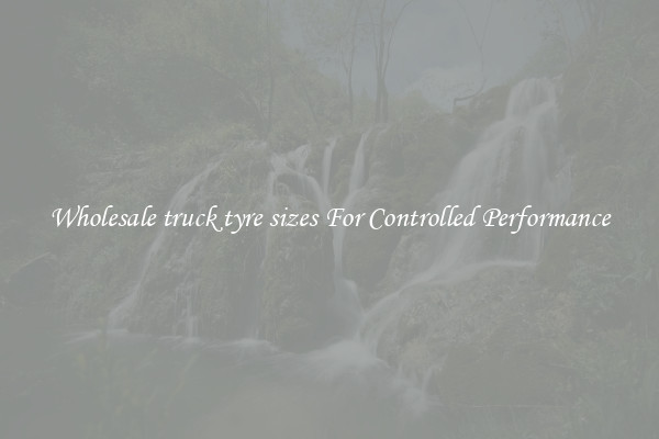 Wholesale truck tyre sizes For Controlled Performance