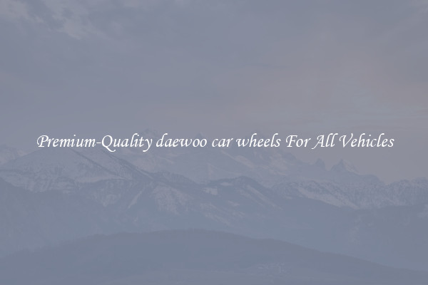 Premium-Quality daewoo car wheels For All Vehicles