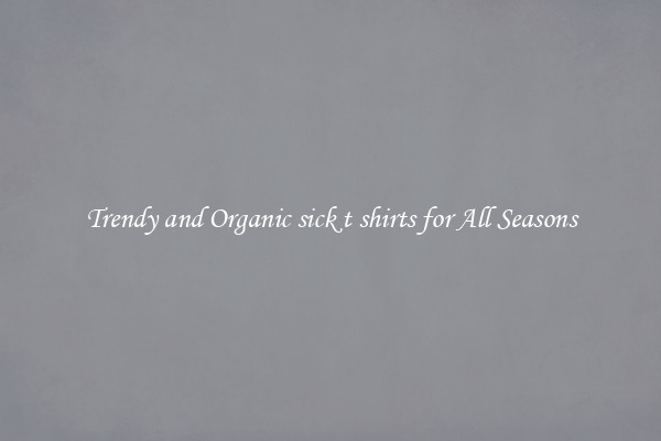 Trendy and Organic sick t shirts for All Seasons