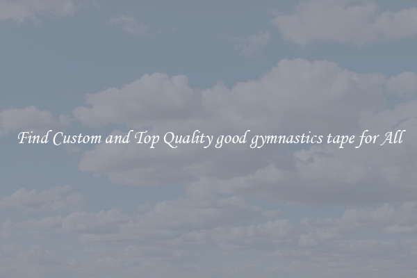 Find Custom and Top Quality good gymnastics tape for All
