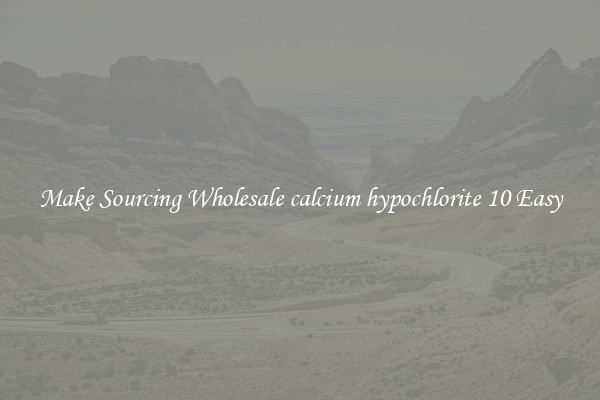 Make Sourcing Wholesale calcium hypochlorite 10 Easy