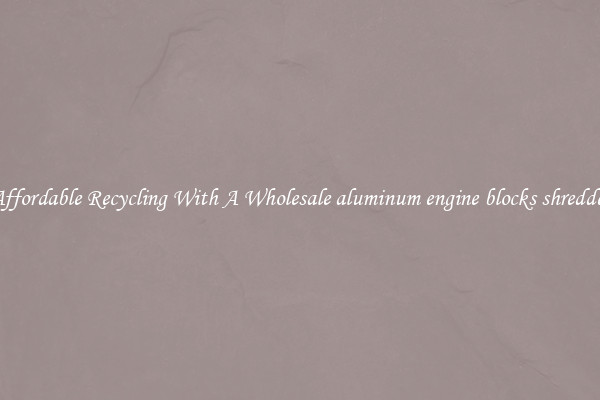 Affordable Recycling With A Wholesale aluminum engine blocks shredder