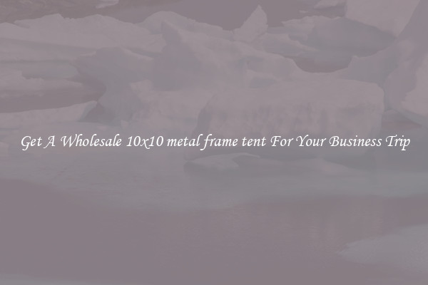 Get A Wholesale 10x10 metal frame tent For Your Business Trip