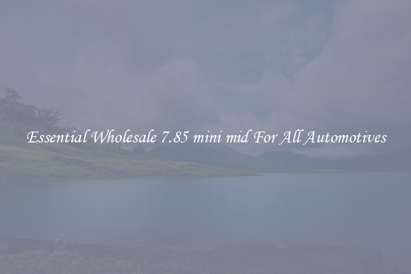 Essential Wholesale 7.85 mini mid For All Automotives