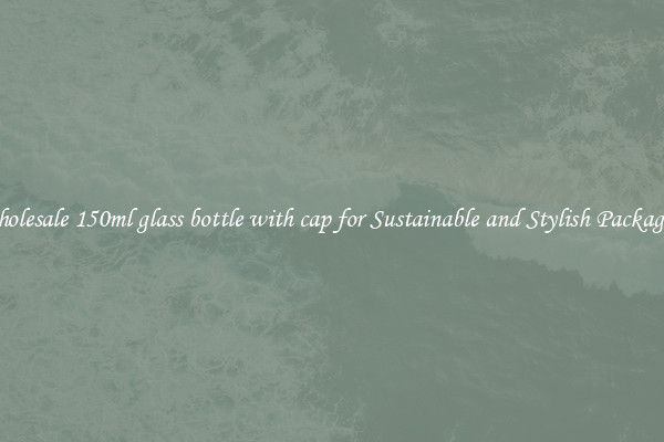 Wholesale 150ml glass bottle with cap for Sustainable and Stylish Packaging